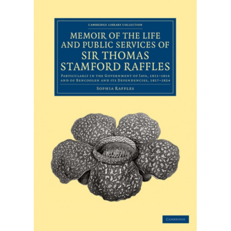 Memoir of the Life and Public Services of Sir Thomas Stamford Raffles: Particularly in the Government of Java, 1811–1816 and of Bencoolen and its Dependencies, 1817–1824