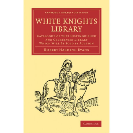 White Knights Library: Catalogue of that Distinguished and Celebrated Library Which Will Be Sold by Auction