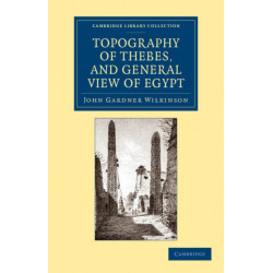 Topography of Thebes, and General View of Egypt: Being a Short Account of the Principal Objects Worthy of Notice in the Valley of the Nile
