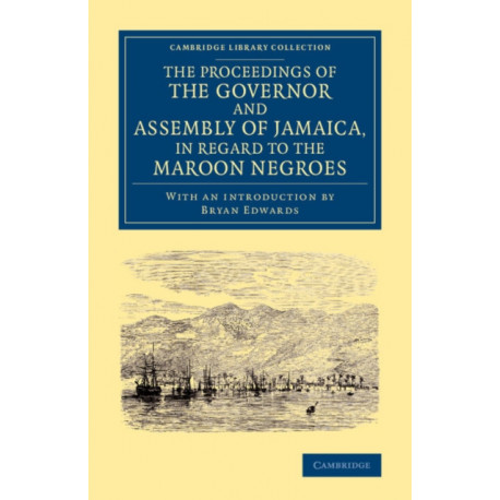 The Proceedings of the Governor and Assembly of Jamaica, in Regard to the Maroon Negroes