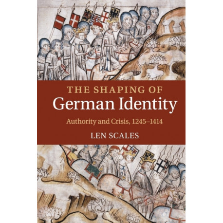 The Shaping of German Identity: Authority and Crisis, 1245–1414