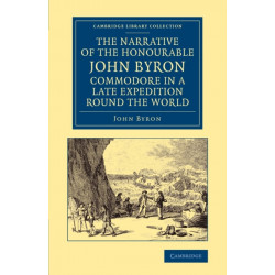 The Narrative of the Honourable John Byron, Commodore in a Late Expedition round the World: Containing an Account of the Great Distresses Suffered by Himself and his Companions on the Coast of Patagonia, from the Year 1740, till their Arrival in England, 
