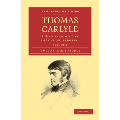 Thomas Carlyle: A History of his Life in London, 1834–1881