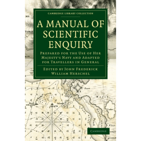 A Manual of Scientific Enquiry: Prepared for the Use of Her Majesty's Navy and Adapted for Travellers in General