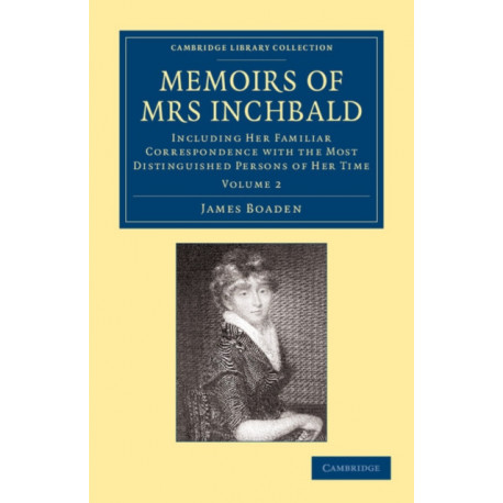 Memoirs of Mrs Inchbald: Volume 2: Including her Familiar Correspondence with the Most Distinguished Persons of her Time