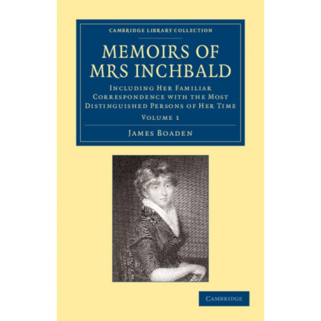 Memoirs of Mrs Inchbald: Volume 1: Including her Familiar Correspondence with the Most Distinguished Persons of her Time