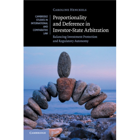 Proportionality and Deference in Investor-State Arbitration: Balancing Investment Protection and Regulatory Autonomy