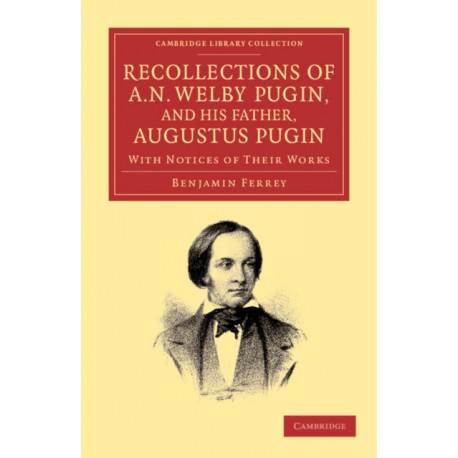 Recollections of A. N. Welby Pugin, and his Father, Augustus Pugin: With Notices of their Works