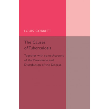 The Causes of Tuberculosis: Together with Some Account of the Prevalence and Distribution of the Disease