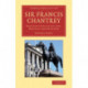 Sir Francis Chantrey: Recollections of His Life, Practice and Opinions
