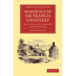 Memorials of Sir Francis Chantrey, R. A.: Sculptor in Hallamshire and Elsewhere