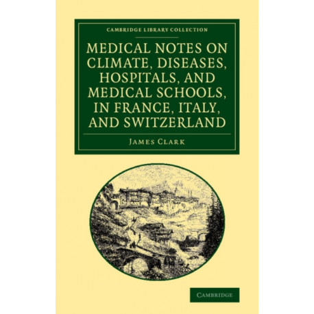 Medical Notes on Climate, Diseases, Hospitals, and Medical Schools, in France, Italy, and Switzerland: Comprising an Inquiry into the Effects of a Residence in the South of Europe, in Cases of Pulmonary Consumption