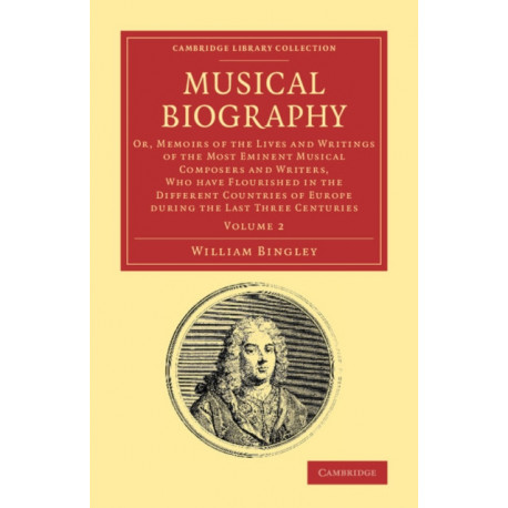 Musical Biography: Volume 2: Or, Memoirs of the Lives and Writings of the Most Eminent Musical Composers and Writers, Who Have Flourished in the Different Countries of Europe during the Last Three Centuries