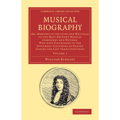 Musical Biography: Volume 1: Or, Memoirs of the Lives and Writings of the Most Eminent Musical Composers and Writers, Who Have Flourished in the Different Countries of Europe during the Last Three Centuries