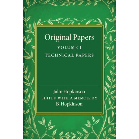 Original Papers of John Hopkinson: Volume 1, Technical Papers