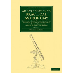 An Introduction to Practical Astronomy: Volume 1: Containing Tables for Facilitating the Reduction of Celestial Observations, and a Popular Explanation of their Construction and Use
