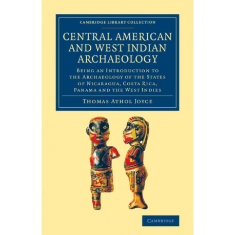 Central American and West Indian Archaeology: Being an Introduction to the Archaeology of the States of Nicaragua, Costa Rica, Panama and the West Indies