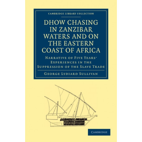 Dhow Chasing in Zanzibar Waters and on the Eastern Coast of Africa: Narrative of Five Years' Experiences in the Suppression of the Slave Trade
