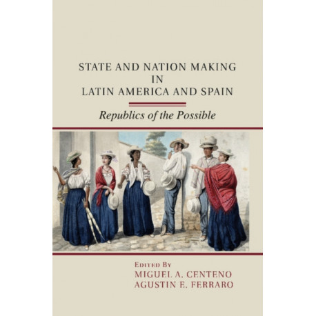 State and Nation Making in Latin America and Spain: Volume 1: Republics of the Possible