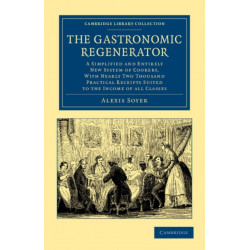 The Gastronomic Regenerator: A Simplified and Entirely New System of Cookery, with Nearly Two Thousand Practical Receipts Suited to the Income of All Classes