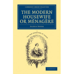 The Modern Housewife or Menagere: Comprising Nearly One Thousand Receipts for the Economic and Judicious Preparation of Every Meal of the Day