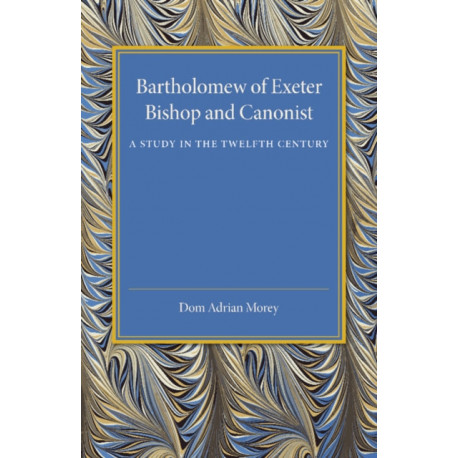 Bartholomew of Exeter: Bishop and Canonist - A Study in the Twelfth Century