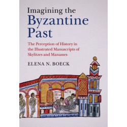 Imagining the Byzantine Past: The Perception of History in the Illustrated Manuscripts of Skylitzes and Manasses