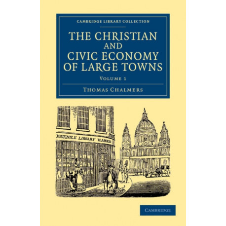 The Christian and Civic Economy of Large Towns: Volume 1