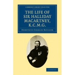 The Life of Sir Halliday Macartney, K.C.M.G.: Commander of Li Hung Chang's Trained Force in the Taeping Rebellion, Founder of the First Chinese Arsenals, for Thirty Years Councillor and Secretary to the Chinese Legation in London