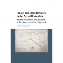 Indian and Slave Royalists in the Age of Revolution: Reform, Revolution, and Royalism in the Northern Andes, 1780–1825
