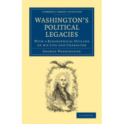 Washington's Political Legacies: With a Biographical Outline of His Life and Character