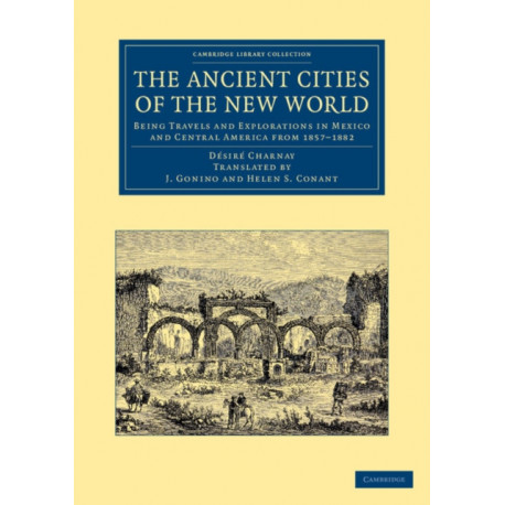 The Ancient Cities of the New World: Being Travels and Explorations in Mexico and Central America from 1857–1882
