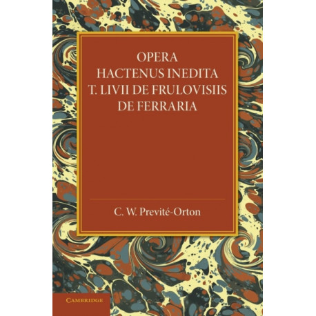 Opera Hactenus Inedita T. Livii de Frulovisiis de Ferraria