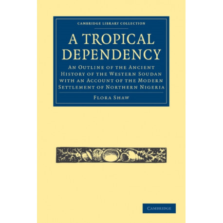 A Tropical Dependency: An Outline of the Ancient History of the Western Soudan with an Account of the Modern Settlement of Northern Nigeria