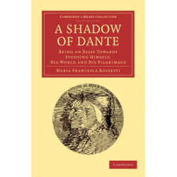 A Shadow of Dante: Being an Essay Towards Studying Himself, His World and His Pilgrimage