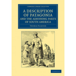 A Description of Patagonia, and the Adjoining Parts of South America: Containing an Account of the Soil, Produce, Animals, Vales, Mountains, Rivers, Lakes, etc. of Those Countries