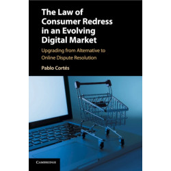 The Law of Consumer Redress in an Evolving Digital Market: Upgrading from Alternative to Online Dispute Resolution