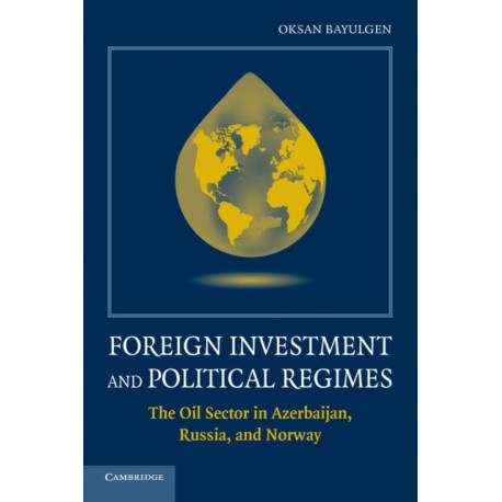 Foreign Investment and Political Regimes: The Oil Sector in Azerbaijan, Russia, and Norway