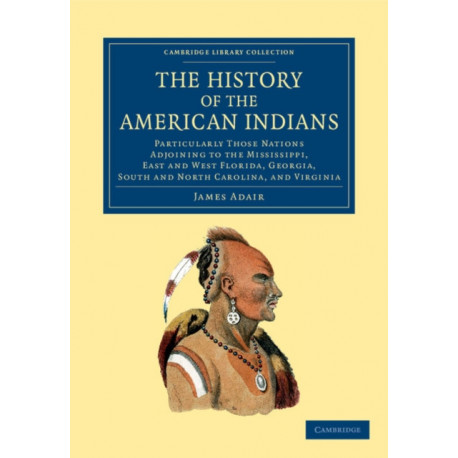 The History of the American Indians: Particularly those Nations Adjoining to the Mississippi, East and West Florida, Georgia, South and North Carolina, and Virginia