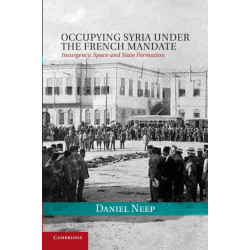 Occupying Syria under the French Mandate: Insurgency, Space and State Formation
