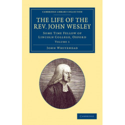 The Life of the Rev. John Wesley, M.A.: Some Time Fellow of Lincoln-College, Oxford