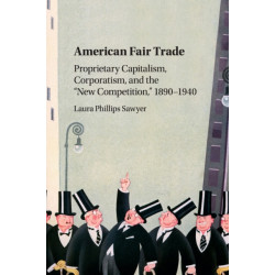 American Fair Trade: Proprietary Capitalism, Corporatism, and the 'New Competition,' 1890–1940