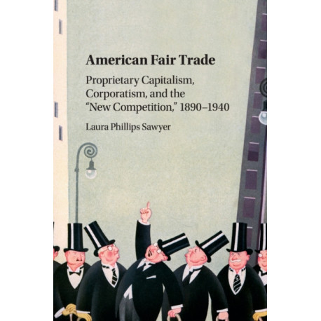 American Fair Trade: Proprietary Capitalism, Corporatism, and the 'New Competition,' 1890–1940