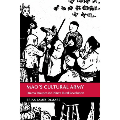 Mao's Cultural Army: Drama Troupes in China's Rural Revolution