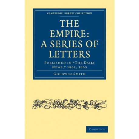 The Empire: A Series of Letters: Published in 'The Daily News', 1862, 1863