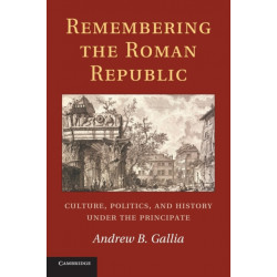 Remembering the Roman Republic: Culture, Politics and History under the Principate