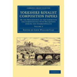 Yorkshire Royalist Composition Papers: Or the Proceedings of the Committee for Compounding with Deliquents during the Commonwealth