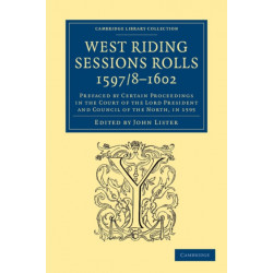 West Riding Sessions Rolls, 1597/8–1602: Prefaced by Certain Proceedings in the Court of the Lord President and Council of the North, in 1595