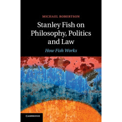Stanley Fish on Philosophy, Politics and Law: How Fish Works