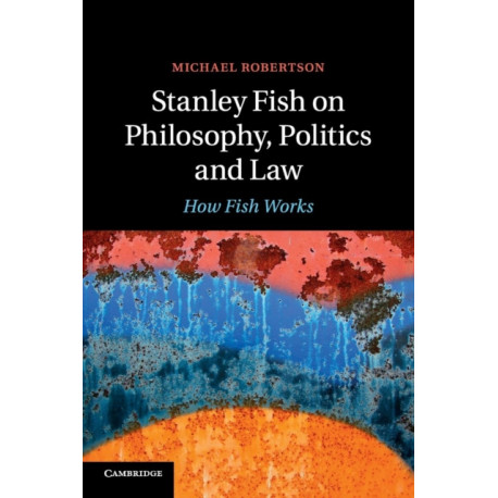 Stanley Fish on Philosophy, Politics and Law: How Fish Works